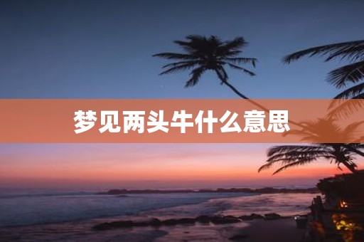 梦见两头牛什么意思