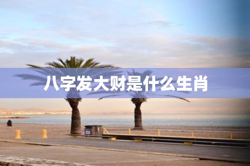 八字发大财是什么生肖