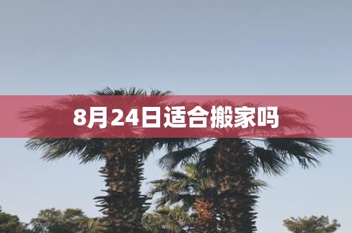 8月24日适合搬家吗