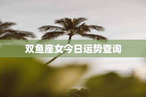 双鱼座女今日运势查询