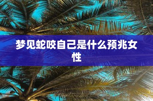 梦见蛇咬自己是什么预兆女性