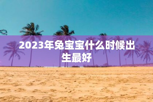 2025年兔宝宝什么时候出生最好