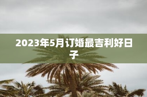 2025年5月订婚最吉利好日子