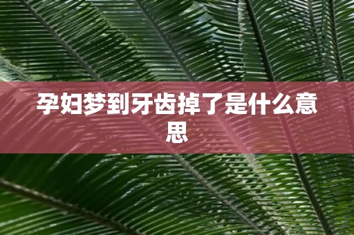 孕妇梦到牙齿掉了是什么意思