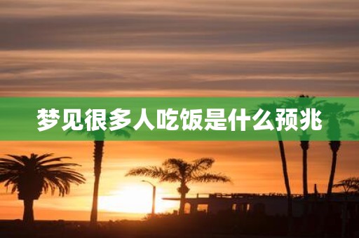 梦见很多人吃饭是什么预兆
