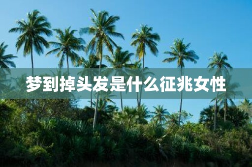 梦到掉头发是什么征兆女性