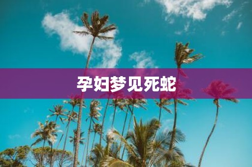 孕妇梦见死蛇