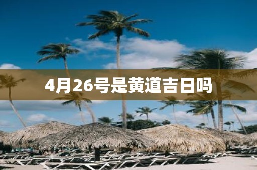 4月26号是黄道吉日吗