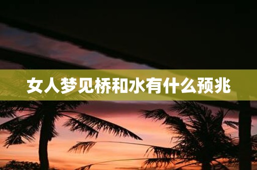 女人梦见桥和水有什么预兆