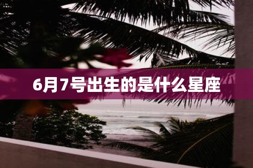 6月7号出生的是什么星座