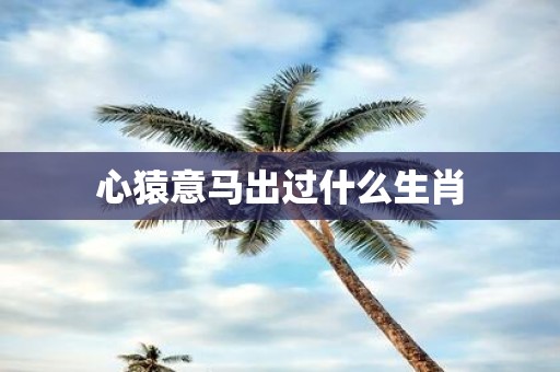 心猿意马出过什么生肖