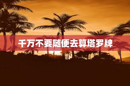 千万不要随便去算塔罗牌