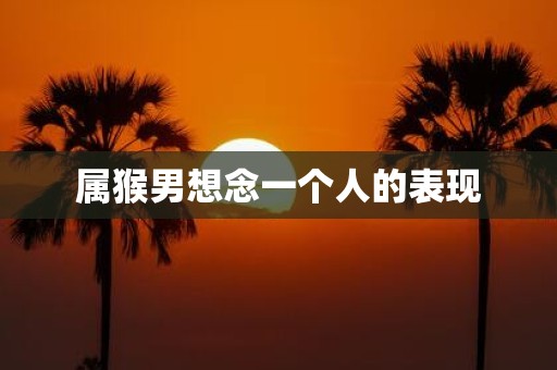 属猴男想念一个人的表现