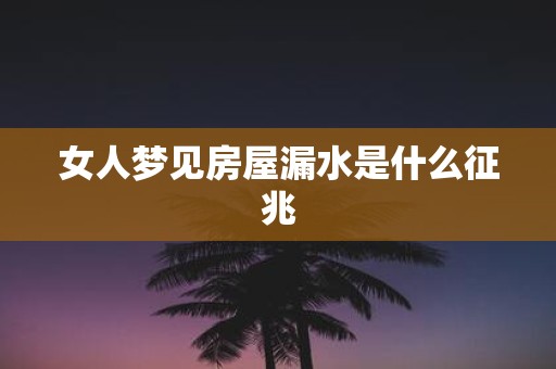 女人梦见房屋漏水是什么征兆