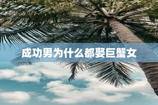 成功男为什么都娶巨蟹女