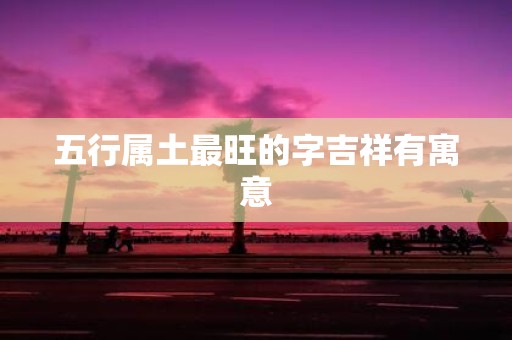 五行属土最旺的字吉祥有寓意