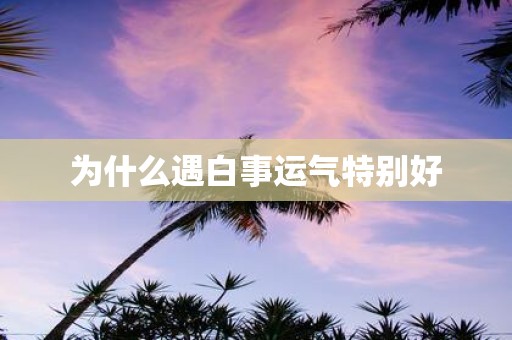 为什么遇白事运气特别好