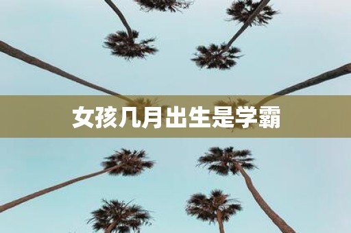 女孩几月出生是学霸