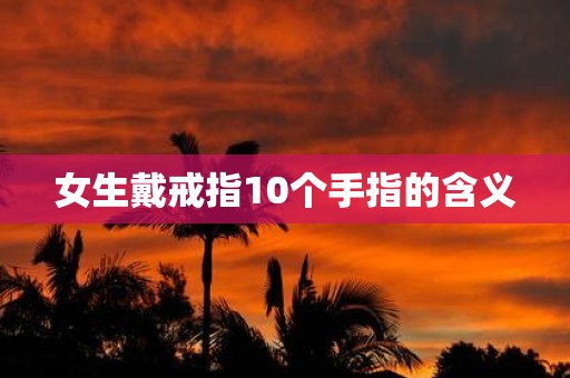 女生戴戒指10个手指的含义
