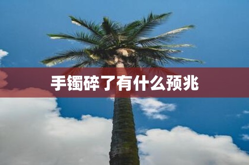 手镯碎了有什么预兆
