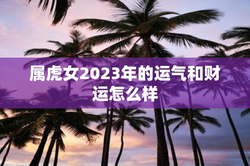 属虎女2025年的运气和财运怎么样