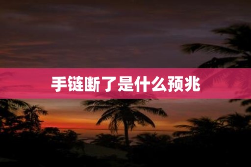 手链断了是什么预兆