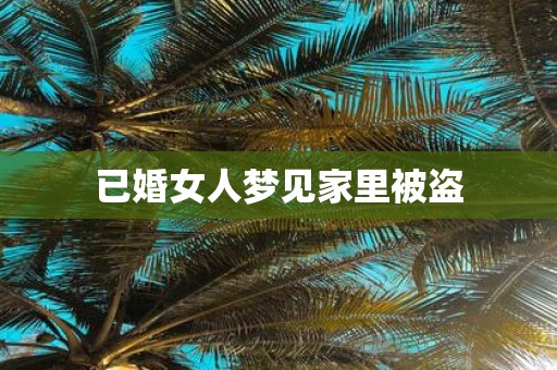 已婚女人梦见家里被盗