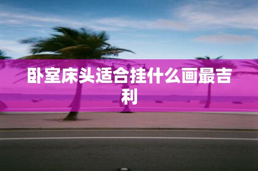 卧室床头适合挂什么画最吉利