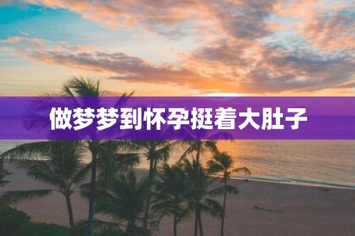做梦梦到怀孕挺着大肚子