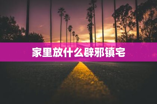 家里放什么辟邪镇宅