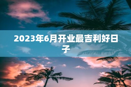 2025年6月开业最吉利好日子