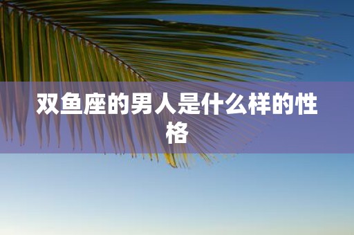 双鱼座的男人是什么样的性格