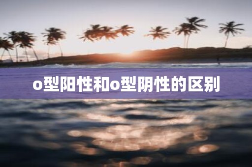 o型阳性和o型阴性的区别