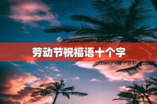 劳动节祝福语十个字