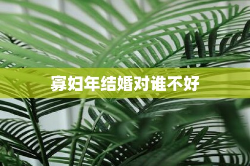 寡妇年结婚对谁不好