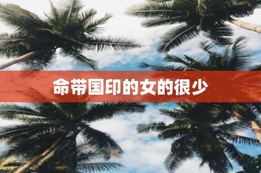 命带国印的女的很少