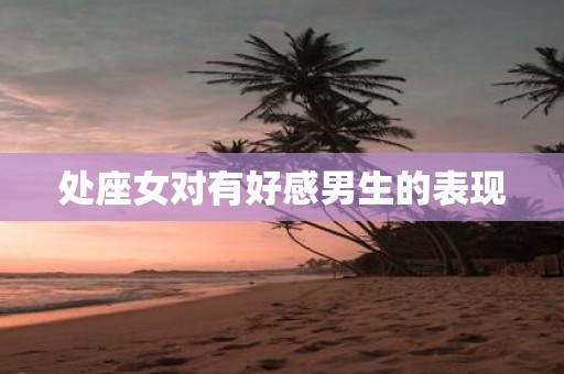 处座女对有好感男生的表现