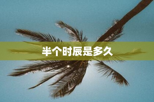 半个时辰是多久