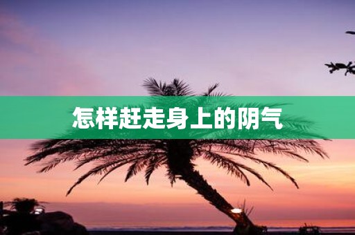 怎样赶走身上的阴气
