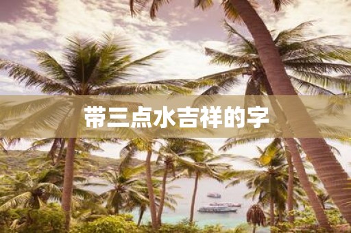 带三点水吉祥的字