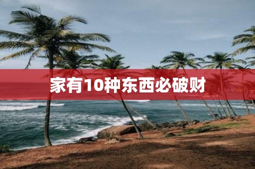 家有10种东西必破财