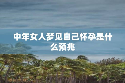 中年女人梦见自己怀孕是什么预兆