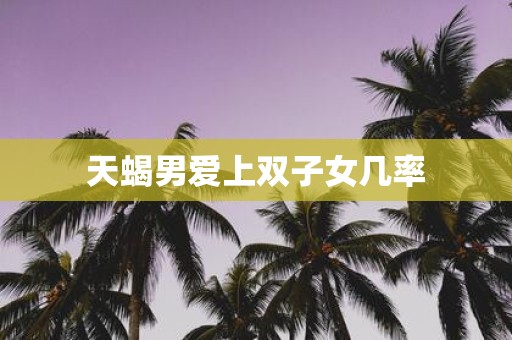 天蝎男爱上双子女几率