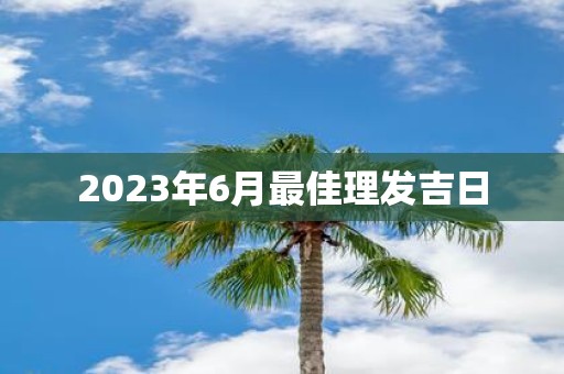 2025年6月最佳理发吉日