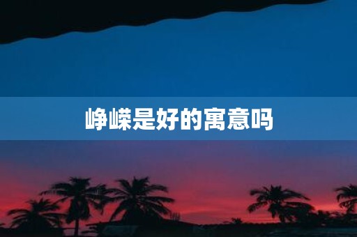 峥嵘是好的寓意吗
