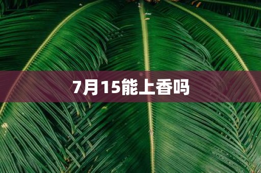 7月15能上香吗