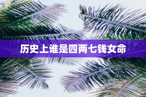 历史上谁是四两七钱女命