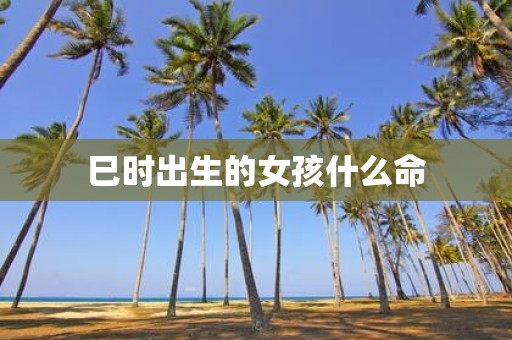 巳时出生的女孩什么命