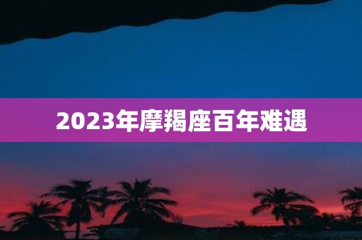 2025年摩羯座百年难遇