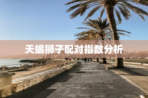 天蝎狮子配对指数分析